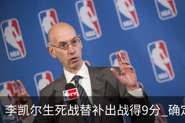 李凯尔生死战替补出战得9分 确定不会打亚运会